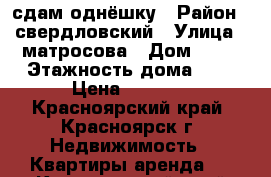 сдам однёшку › Район ­ свердловский › Улица ­ матросова › Дом ­ 26 › Этажность дома ­ 5 › Цена ­ 8 000 - Красноярский край, Красноярск г. Недвижимость » Квартиры аренда   . Красноярский край,Красноярск г.